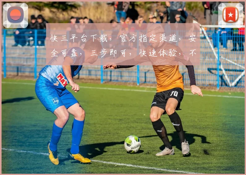 快三平台下载，官方指定渠道，安全可靠，三步即可，快速体验，不容错过
